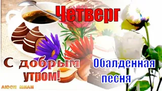 Вот и Четверг Все Лучшее Впереди! Обалденная Песня ! Пожелание С Добрым Утром Открытка