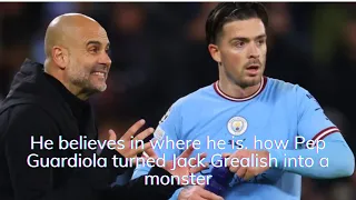 He believes in where he is  how Pep Guardiola turned Jack Grealish into a monster