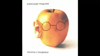 Александр Градский - Фрукты с Кладбища - 1994 (весь альбом)