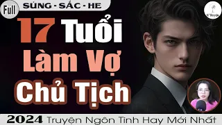 Truyện Full 2024: 17 TUỔI LÀM VỢ CHỦ TỊCH | Đọc Truyện Ngôn Tình Đêm Khuya - Huệ Leo Kể