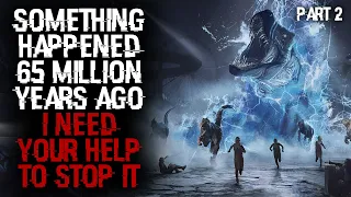 "Something Happened 65 Million Years Ago, I Need Your Help To Stop It" Part 2 Scary Stories