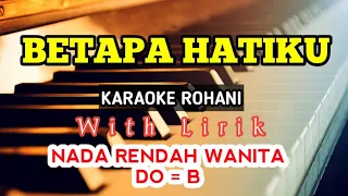 BETAPA HATIKU || KARAOKE ROHANI || DO = B || NADA RENDAH || NADA WANITA || LOWER KEY