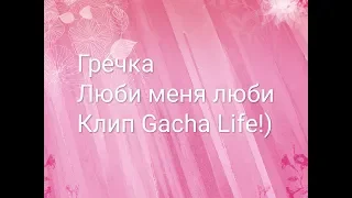 Клип Gacha Life. Люби меня люби. Гречка.