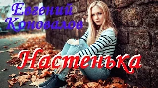 ПОСЛУШАЙТЕ! Евгений Коновалов - Настенька ( новая версия 2019 )