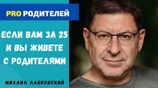 ЕСЛИ ВАМ ЗА 25 И ВЫ ЖИВЕТЕ С РОДИТЕЛЯМИ. МИХАИЛ ЛАБКОВСКИЙ