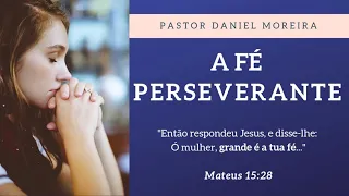 [Mensagem] A Fé Perseverante - Mt 15: 21-28 / Pr Daniel Moreira