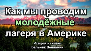 Как мы проводим молодёжные лагеря в Америке! Бальжик Вениамин. Истории из жизни. МСЦ ЕХБ