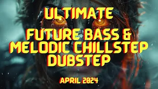 Ultimate Future Bass Melodic Chillstep & Dubstep April 2024