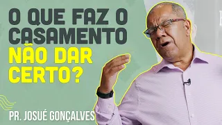 O que faz um casamento não dar certo? | Pr Josué Gonçalves