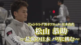 フェンシング男子フルーレ 日本代表 松山恭助　～最強の日本 パリに挑む～