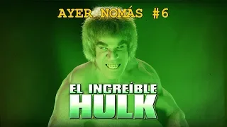 El Increíble Hulk | Ayer Nomás #6