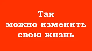 Так можно изменить свою жизнь