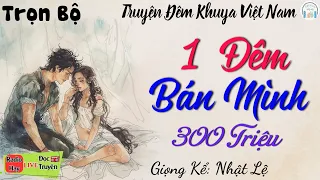 Đọc Truyện Đêm Khuya: "1 Đêm Bán Mình 300 Triệu" - Nghe Trọn Bộ Thầm Kín Đêm Khuya Việt Nam Ngủ Ngon