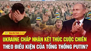 Toàn cảnh thế giới: Ukraine chấp nhận kết thúc cuộc chiến theo điều kiện của Tổng thống Putin?