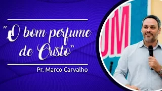 "O bom perfume de Cristo" - Pr. Marco Carvalho