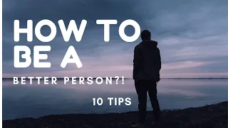 How To Be a Better Person?! 10 Tips