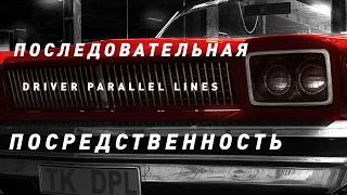 Driver: Parallel Lines | Последовательная посредственность