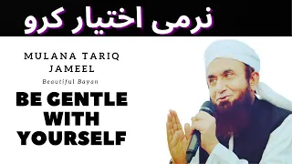 Be Gentle with Yourself - Narmi Ikhtiar Kro | Molana Tariq Jameel Bayan