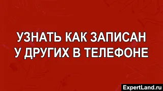 Узнать как записан у других в телефоне