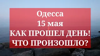 Одесса 15 мая. КАК ПРОШЕЛ ДЕНЬ! ЧТО ПРОИЗОШЛО?