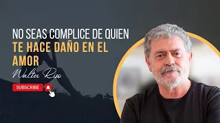 No seas complice de quien te hace daño en el amor - Walter Riso