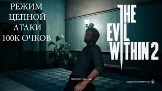 The Evil Within 2 / РЕЖИМ ЦЕПНОЙ АТАКИ. 100К ОЧКОВ! КАК НАБРАТЬ?