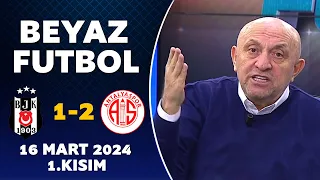 Beyaz Futbol 16 Mart 2024 1.Kısım / Beşiktaş 1-2 Antalyaspor
