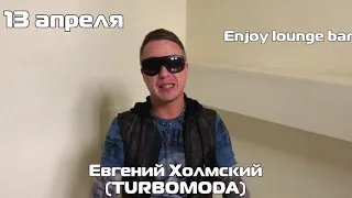 Группа Турбомода- Евгений Холмский - 13 апреля Enjoy Lounge Bar