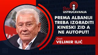 BEZ USTRUČAVANJA - Velimir Ilić: Prema Albaniji treba izgraditi kineski zid a ne autoput!