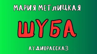 Аудиорассказ ШУБА/ МАРИЯ МЕТЛИЦКАЯ