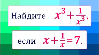 Найдите x^3+1/x^3, если x+1/x=7