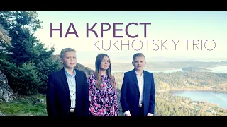 НА КРЕСТ - Kukhotskiy Jacob, Ella & George | KUKHOTSKIY TRIO