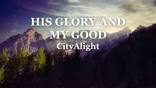 His Glory And My Good - CityAlight (Lyrics)