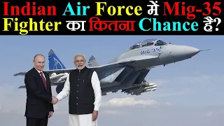 Indian Air Force में Mig-35 Fighter Jet का कितना Chance है?