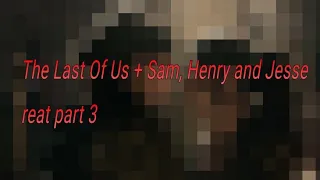 The Last Of Us React + Sam, Henry and Jesse (f) part 3
