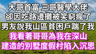 大哥首富 三哥醫學大佬！卻因吃路邊攤被笑窮瘋了！男友說我山區貧困戶踹了我！我看著哥哥為我在深山！建造的別墅度假村陷入沉思！#為人處世 #幸福人生#為人處世 #生活經驗#子女不孝 #唯美频道 #婆媳故事