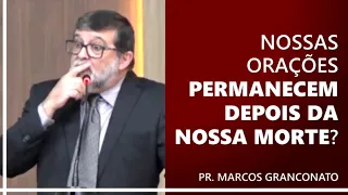 Nossas orações permanecem depois da nossa morte? - Pr. Marcos Granconato