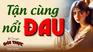 Ai nghe cũng khóc vì quá hay "TẬN CÙNG NỔI ĐAU" | Kể Chuyện Đêm Khuya #kechuyendemkhuya