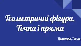 Геометрія 7клас. Геометричні фігури. Точка і пряма.