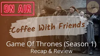 Coffee With Friends | Game Of Thrones (Season 1) Recap & Review