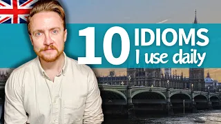 Speak Natural English | 10 Idioms I use DAILY (British English)