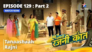 बहू हमारी रजनी_कांत || Tanaashaah Rajni | Episode - 129 Part - 2 || #bahuhumarirajni_kant