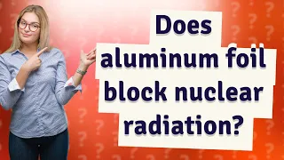 Does aluminum foil block nuclear radiation?