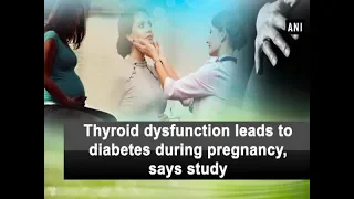 Thyroid dysfunction leads to diabetes during pregnancy, says study - ANI News