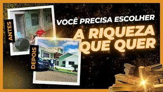 VOCÊ PRECISA ESCOLHER A RIQUEZA QUE QUER