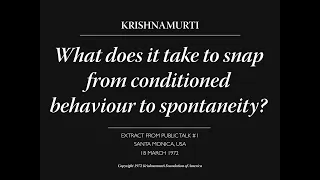 What does it take to snap from conditioned behaviour to spontaneity? | J. Krishnamurti