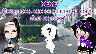 Meme: { Интересно, как он выглядел когда был моложе? }  × не оригинал! ×