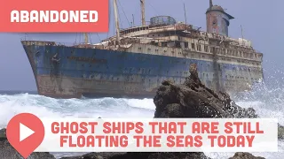 Abandoned Ghost Ships That Are Still Floating the Seas Today