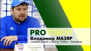 Комментарии Владимира Мазяра к матчу Тобол-Акжайык