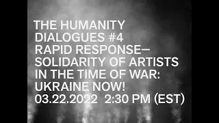 THE HUMANITY DIALOGUES: #4 RAPID RESPONSE: SOLIDARITY OF ARTISTS IN THE TIME OF WAR: UKRAINE NOW!